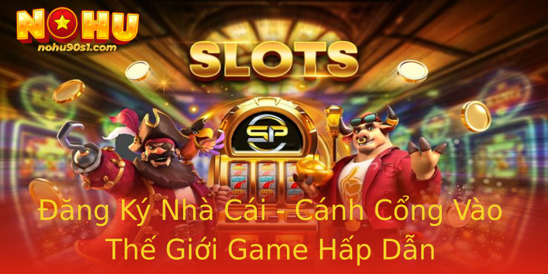 Đăng Ký Nhà Cái - Cánh Cổng Vào Thế Giới Game Hấp Dẫn