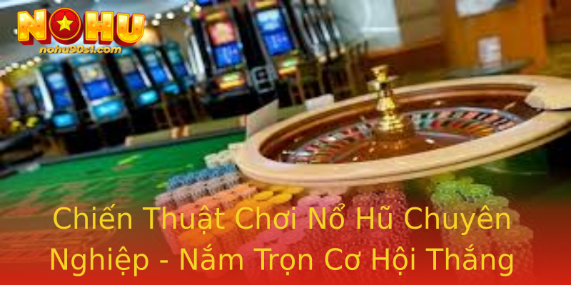 Chiến Thuật Chơi Nổ Hũ Chuyên Nghiệp - Nắm Trọn Cơ Hội Thắng Lớn