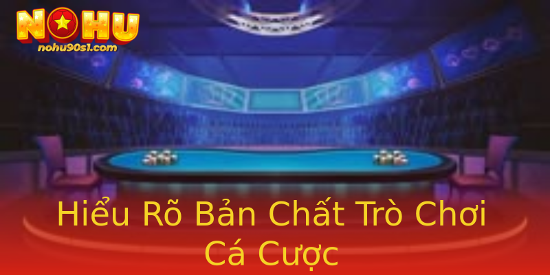 Hiểu Rõ Bản Chất Trò Chơi Cá Cược