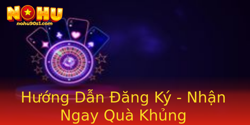 Hướng Dẫn Đăng Ký - Nhận Ngay Quà Khủng