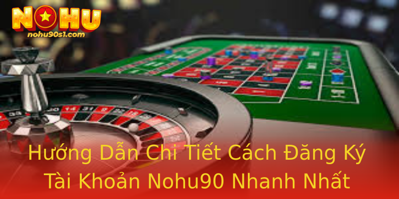 Hướng Dẫn Chi Tiết Cách Đăng Ký Tài Khoản Nohu90 Nhanh Nhất
