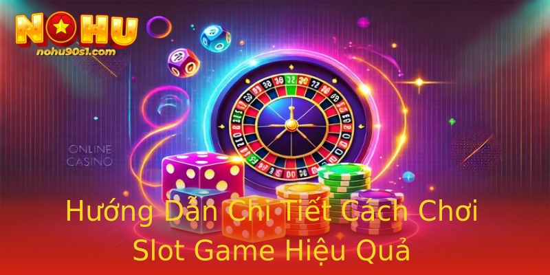 Hướng Dẫn Chi Tiết Cách Chơi Slot Game Hiệu Quả