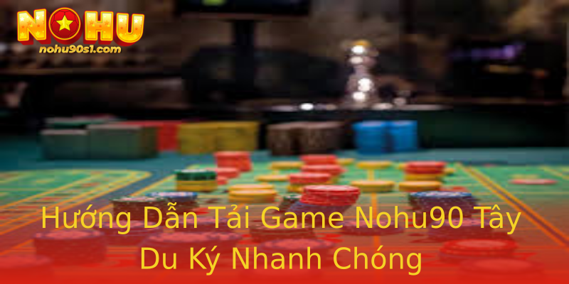 Hướng Dẫn Tải Game Nohu90 Tây Du Ký Nhanh Chóng