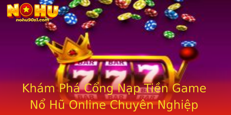 Khám Phá Cổng Nạp Tiền Game Nổ Hũ Online Chuyên Nghiệp