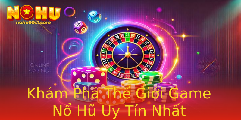 Khám Phá Thế Giới Game Nổ Hũ Uy Tín Nhất