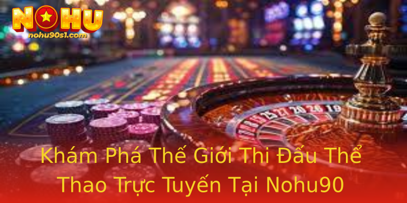 Khám Phá Thế Giới Thi Đấu Thể Thao Trực Tuyến Tại Nohu90
