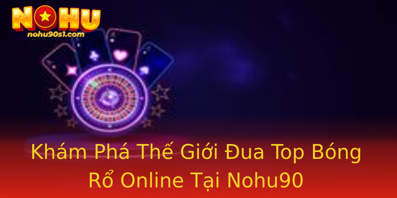 Khám Phá Thế Giới Đua Top Bóng Rổ Online Tại Nohu90