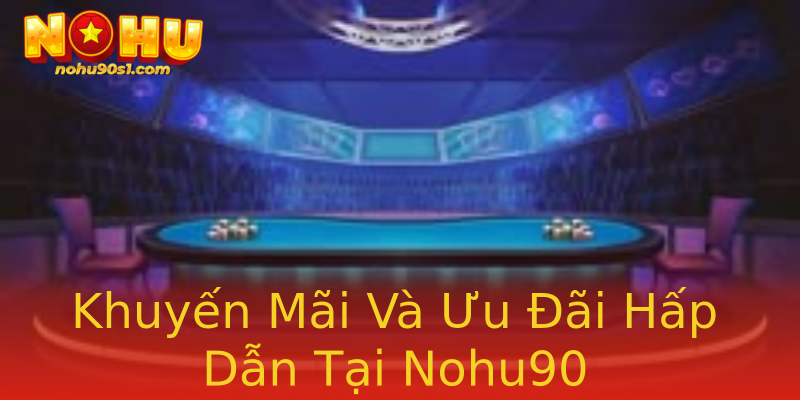 Khuyến Mãi Và Ưu Đãi Hấp Dẫn Tại Nohu90