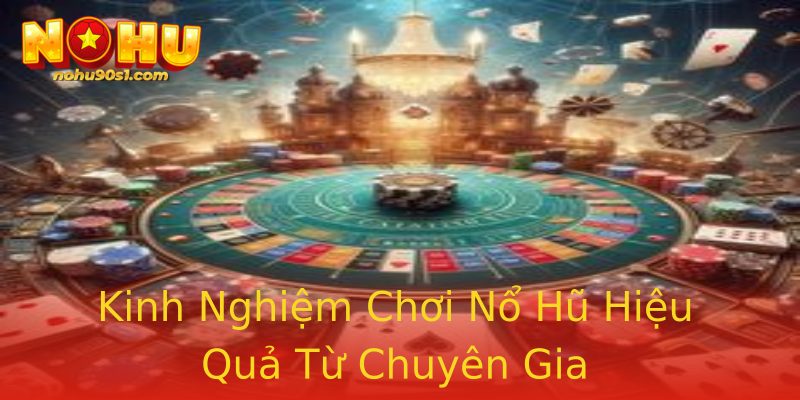 Kinh Nghiệm Chơi Nổ Hũ Hiệu Quả Từ Chuyên Gia