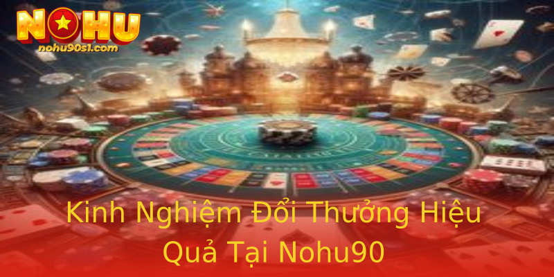 Kinh Nghiệm Đổi Thưởng Hiệu Quả Tại Nohu90
