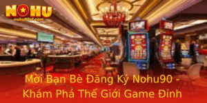 Moi Ban Be Ang Ky Nohu90 Kham Pha The Gioi Game Inh Cao
