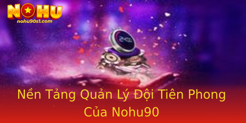 Nền Tảng Quản Lý Đội Tiên Phong Của Nohu90