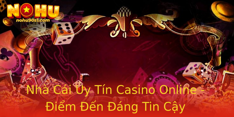 Nhà Cái Uy Tín Casino Online - Điểm Đến Đáng Tin Cậy