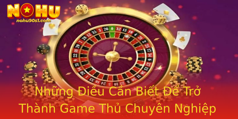 Những Điều Cần Biết Để Trở Thành Game Thủ Chuyên Nghiệp