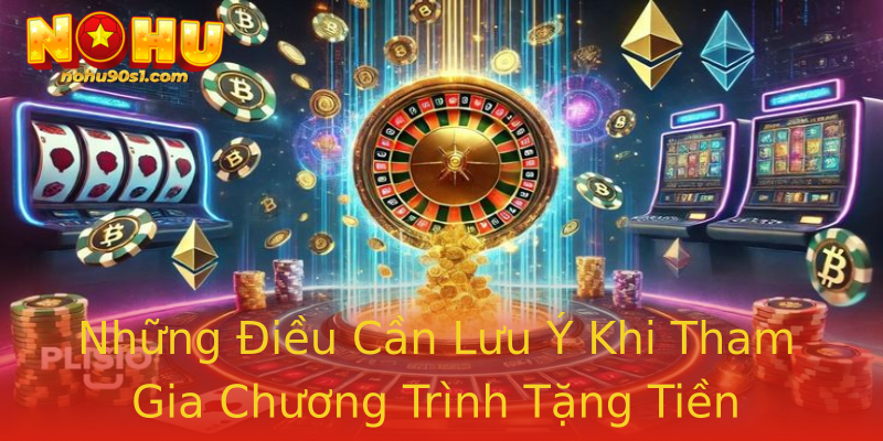 Những Điều Cần Lưu Ý Khi Tham Gia Chương Trình Tặng Tiền