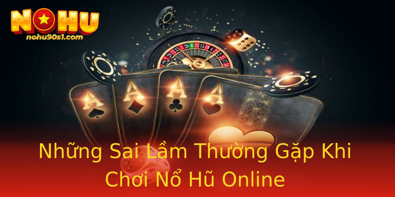 Những Sai Lầm Thường Gặp Khi Chơi Nổ Hũ Online