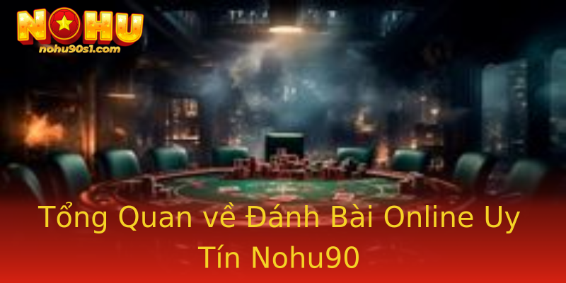Tổng Quan về Đánh Bài Online Uy Tín Nohu90