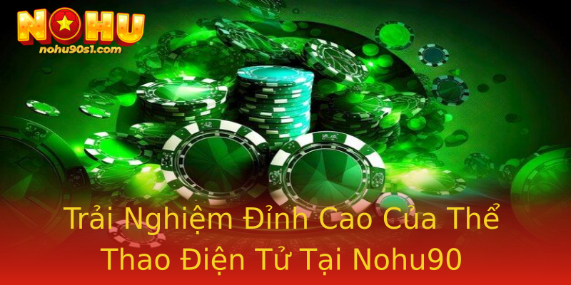 Trải Nghiệm Đỉnh Cao Của Thể Thao Điện Tử Tại Nohu90