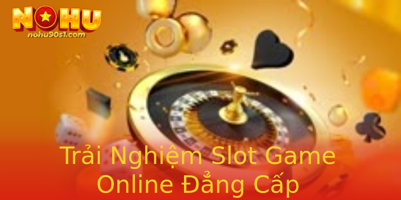 Trải Nghiệm Slot Game Online Đẳng Cấp