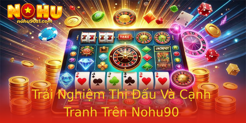 Trải Nghiệm Thi Đấu Và Cạnh Tranh Trên Nohu90
